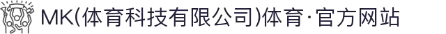 MK(体育科技有限公司)体育·官方网站